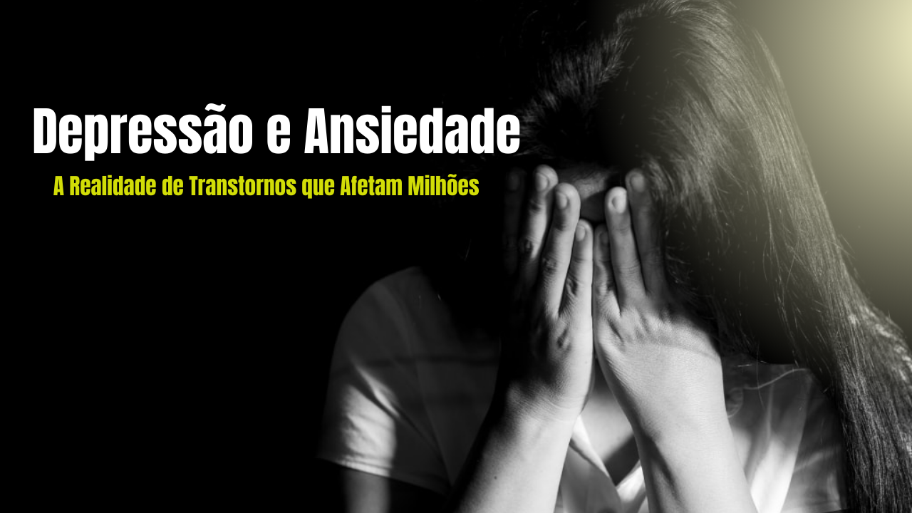 Depressão e Ansiedade: A Realidade de Transtornos que Afetam Milhões